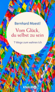 Title: Vom Glück, du selbst zu sein: 7 Wege zum wahren Ich Asiatische Lebensweisheiten für Sinnsucher vom Bestseller-Autor, Author: Bernhard Moestl