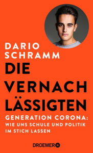 Title: Die Vernachlässigten: Generation Corona: Wie uns Schule und Politik im Stich lassen Die Streitschrift eines Corona-Abiturienten, Author: Dario Schramm