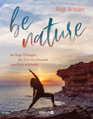 Title: be nature: 80 Yoga-Übungen, die dich mit Himmel und Erde verbinden 5-Elemente-Yoga: Das inspirierende Praxisbuch mit 200 wunderschönen Farbfotos, Author: Inge Schöps