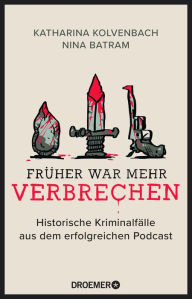 Title: Früher war mehr Verbrechen: Historische Kriminalfälle aus dem erfolgreichen Podcast Mit exklusiven Fällen, Author: Katharina Kolvenbach