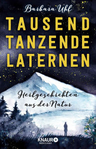 Title: Tausend tanzende Laternen: Heilgeschichten aus der Natur, Author: Barbara Uhl