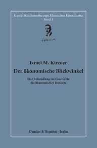 Title: Der ökonomische Blickwinkel.: Eine Abhandlung zur Geschichte des ökonomischen Denkens. Hrsg. und übersetzt von Hardy Bouillon., Author: Israel M. Kirzner