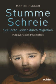 Title: Stumme Schreie: Seelische Leiden durch Migration. Plädoyer eines Psychiaters, Author: Martin Flesch