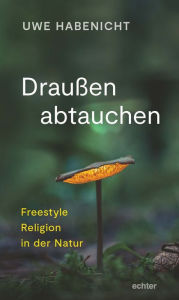Title: Draußen abtauchen: Freestyle Religion in der Natur, Author: Uwe Habenicht