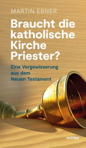 Title: Braucht die Katholische Kirche Priester?: Eine Vergewisserung aus dem Neuen Testament, Author: Martin Ebner
