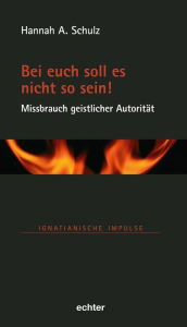 Title: Bei euch soll es nicht so sein! - Missbrauch geistlicher Autorität, Author: Hannah A. Schulz