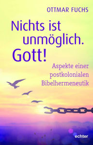 Title: Nichts ist unmöglich, Gott!: Aspekte einer postkolonialen Bibelhermeneutik, Author: Ottmar Fuchs