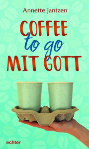 Title: Coffee to go mit Gott, Author: Annette Jantzen