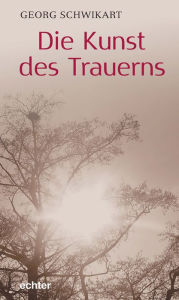 Title: Die Kunst des Trauerns, Author: Georg Schwikart