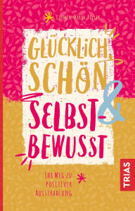 Title: Glücklich, schön & selbstbewusst: Ihr Weg zu positiver Ausstrahlung, Author: Carmen Maria Poller