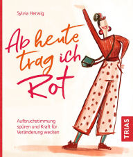 Title: Ab heute trag ich Rot: Aufbruchstimmung spüren und Kraft für Veränderung wecken, Author: Sylvia Herwig