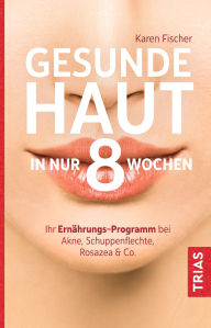 Title: Gesunde Haut in nur 8 Wochen: Ihr Ernährungs-Programm bei Akne, Schuppenflechte, Rosazea & Co, Author: Karen Fischer