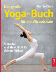 Title: Das große Yoga-Buch für die Wirbelsäule: Stabilität und Flexibilität für deinen Rücken, Author: Bernie Clark