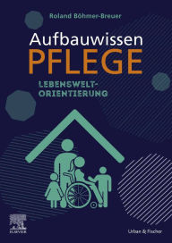 Title: Aufbauwissen Pflege Lebensweltorientierung, Author: Roland Böhmer-Breuer