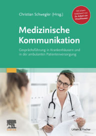 Title: Medizinische Kommunikation: Gesprächsführung in Krankenhäusern und in der ambulanten Patientenversorgung, Author: Christian Schwegler