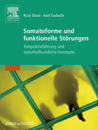Title: Somatoforme und funktionelle Störungen: Gesprächsführung und naturheilkundliche Konzepte, Author: Rose Shaw