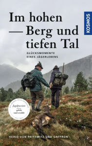 Title: Im hohen Berg und tiefen Tal: Glücksmomente eines Jägerlebens, Author: Heiko von Prittwitz u. Gaffron