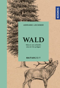 Title: Naturzeit Wald: Was er uns schenkt, wie wir ihn prägen, Author: Adriane Lochner