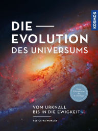 Title: Die Evolution des Universums: Vom Urknall bis in die Ewigkeit -- Neue Erkenntnisse der Kosmologie, Author: Felicitas Mokler