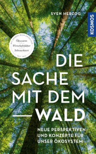 Title: Die Sache mit dem Wald: Neue Perspektiven und Konzepte für unser Ökosystem, Author: Sven Herzog