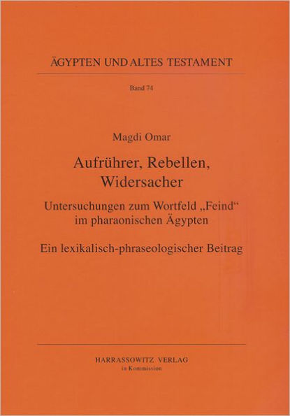 Aufruhrer, Rebellen, Widersacher: Untersuchungen zum Wortfeld 'Feind' im pharaonischen Agypten. Ein lexikalisch-phraseologischer Beitrag