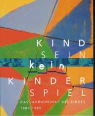 Kindsein kein Kinderspiel: Das Jahrhundert des Kindes (1900 - 1999)