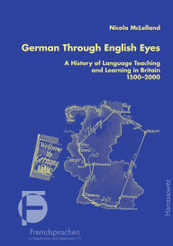 Title: German Through English Eyes: A History of Language Teaching and Learning in Britain 1500-2000, Author: Nicola McLelland