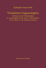 Title: Visualisierte Gegenseitigkeit. Prekarien und Teilurkunden in Lotharingien im 10. und 11. Jahrhundert: (Trier, Metz, Toul, Verdun, Luttich), Author: Katharina Gross