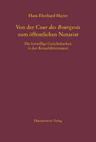 Title: Von der Cour des Bourgeois zum offentlichen Notariat: Die freiwillige Gerichtsbarkeit in den Kreuzfahrerstaaten, Author: Hans Eberhard Mayer