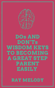Title: DOs And DON'Ts Wisdom Keys To Becoming A Great Step Parent Easily, Author: Ray Melody