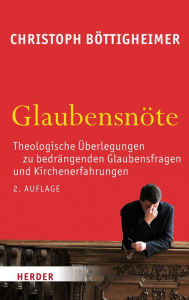 Title: Glaubensnöte: Theologische Überlegungen zu bedrängenden Glaubensfragen und Kirchenerfahrungen, Author: Christoph Böttigheimer