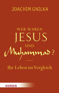 Title: Wer waren Jesus und Muhammad?: Ihr Leben im Vergleich, Author: Joachim Gnilka