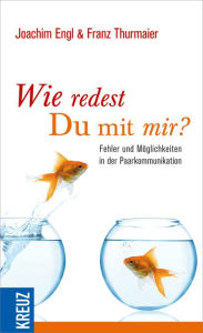 Title: Wie redest du mit mir?: Fehler und Möglichkeiten in der Paarkommunikation, Author: Franz Thurmaier