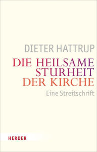 Title: Die heilsame Sturheit der Kirche: Eine Streitschrift, Author: Dieter Hattrup