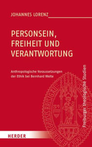 Title: Personsein, Freiheit und Verantwortung: Anthropologische Voraussetzungen der Ethik bei Bernhard Welte, Author: Johannes Lorenz