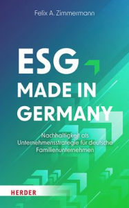 Title: ESG - Made in Germany: Nachhaltigkeit als Unternehmensstrategie fur deutsche Familienunternehmen, Author: Felix A. Zimmermann