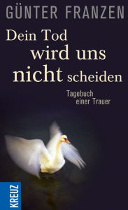 Title: Dein Tod wird uns nicht scheiden: Tagebuch einer Trauer, Author: Günter Franzen