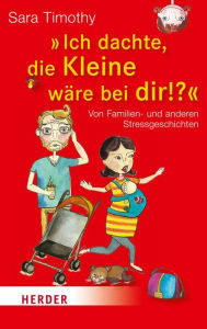 Title: 'Ich dachte, die Kleine wäre bei dir!?': Von Familien- und anderen Stressgeschichten, Author: Sara Timothy