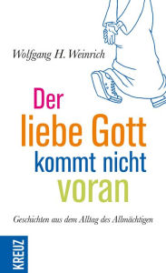 Title: Der liebe Gott kommt nicht voran: Geschichten aus dem Alltag des Allmächtigen, Author: Wolfgang H. Weinrich