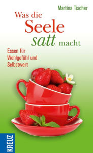 Title: Was die Seele satt macht: Essen für Wohlgefühl und Selbstwert, Author: Martina Tischer