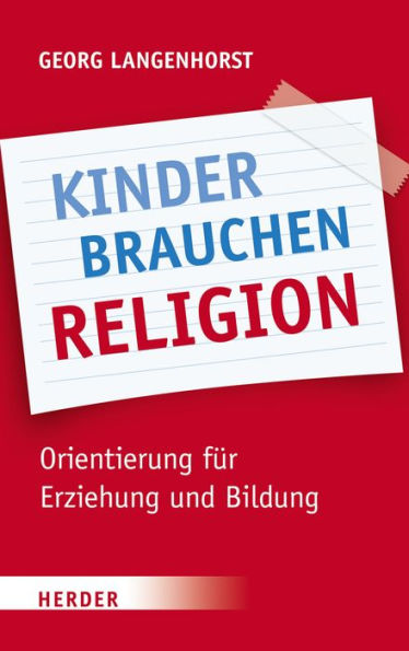 Kinder brauchen Religion!: Orientierung für Erziehung und Bildung