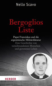 Title: Bergoglios Liste: Papst Franziskus und die argentinische Militärdiktatur. Eine Geschichte von verschwundenen Menschen und geretteten Leben, Author: Nello Scavo