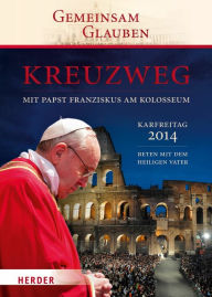 Title: Kreuzweg mit Papst Franziskus am Kolosseum: Beten mit dem Heiligen Vater Karfreitag 2014, Author: Büro für liturgische Feiern mit dem Heiligen Vater