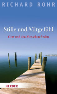 Title: Stille und Mitgefühl: Gott und den Menschen finden, Author: Richard Rohr