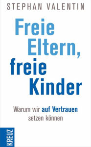 Title: Freie Eltern - freie Kinder: Warum wir auf Vertrauen setzen können, Author: Stephan Valentin
