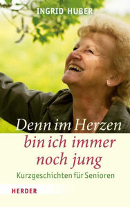 Title: Denn im Herzen bin ich immer noch jung: Kurzgeschichten für Senioren, Author: Ingrid Huber