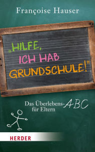 Title: Hilfe, ich hab Grundschule!: Das Überlebens-ABC für Eltern, Author: Françoise Hauser