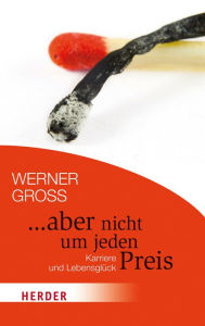 Title: ... aber nicht um jeden Preis: Karriere und Lebensglück, Author: Werner Gross