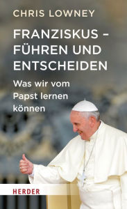 Title: Franziskus - Führen und entscheiden: Was wir vom Papst lernen können, Author: Chris Lowney