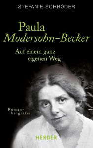 Title: Paula Modersohn-Becker: Auf einem ganz eigenen Weg. Romanbiografie, Author: Stefanie Schröder